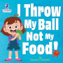 I Throw My Ball, Not My Food!: An Affirmation-Themed Toddler Book About Not Throwing Food (Ages 2-4)