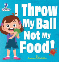 Title: I Throw My Ball, Not My Food!: An Affirmation-Themed Toddler Book About Not Throwing Food (Ages 2-4), Author: Suzanne T Christian