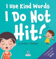 Title: I Use Kind Words. I Do Not Hit!: An Affirmation-Themed Toddler Book About Not Hitting (Ages 2-4), Author: Suzanne T Christian