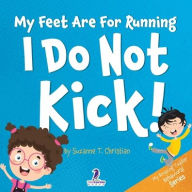 Title: My Feet Are For Running. I Do Not Kick!: An Affirmation-Themed Toddler Book About Not Kicking (Ages 2-4), Author: Suzanne T Christian