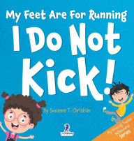 Title: My Feet Are For Running. I Do Not Kick!: An Affirmation-Themed Toddler Book About Not Kicking (Ages 2-4), Author: Suzanne T Christian