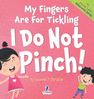 Title: My Fingers Are For Tickling. I Do Not Pinch!: An Affirmation-Themed Toddler Book About Not Pinching (Ages 2-4), Author: Suzanne T Christian