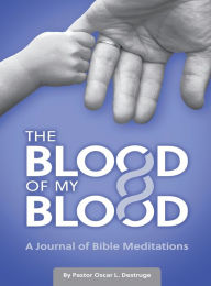 Title: The Blood of My Blood: A Journal of Bible Meditations, Author: Oscar L Destruge