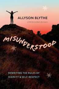 Title: Misunderstood: Rewriting the Rules of Dignity & Self-Respect, Author: Allyson Blythe