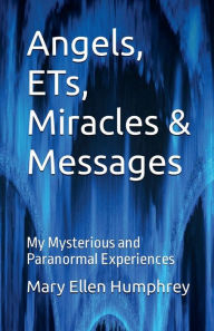 Title: Angels, ETs, Miracles & Messages: My Mysterious and Paranormal Experiences, Author: Mary Ellen Humphrey