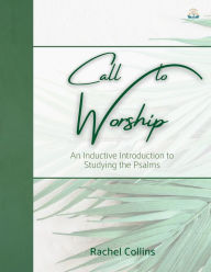 Title: Call to Worship: An Inductive Introduction to Studying the Psalms, Author: Rachel Collins