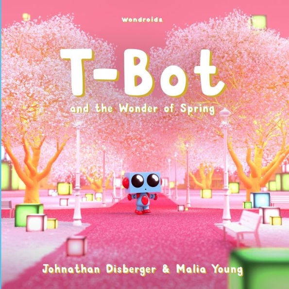 T-Bot and the Wonder of Spring: A Tiny Robot's Springtime Quest For Missing Wonder A Book for Kids