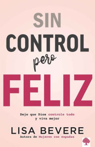 Title: Sin control pero feliz: Deje que Dios controle todo y vive mejor / Out of Contro l and Loving it: Giving God Complete Control of Your Life, Author: Lisa Bevere