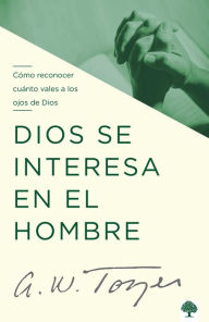 Title: Dios se interesa en el hombre: Cómo reconocer cuánto vales a los ojos de Dios / God Tells The Man Who Cares, Author: A. W. Tozer