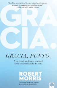 Title: Gracia, punto.: Viva la extraordinaria realidad de la obra terminada de Jesús, Author: Robert Morris