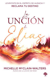 Title: La unción de Elías: Levántate en el espíritu de audacia y reclama tu destino / The Spirit and Power of Elijah, Author: Michelle Mcclain-Walters