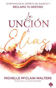 Title: La unción de Elías: Levántate en el espíritu y alcanza tu destino, Author: Michelle McClain-Walter