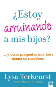 Title: ¿Estoy arruinando a mis hijos? Y otras preguntas que toda mamá se cuestiona / Am I Messing Up My Kids?, Author: Lysa Terkeyrst