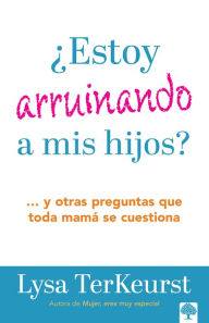 Title: ¿Estoy arruinando a mis hijos?: . Y otras preguntas que toda mamá se cuestiona, Author: Lysa TerKeurst