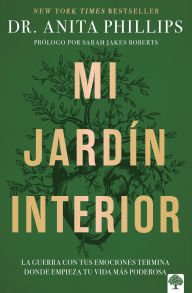 Title: Mi jardín interior: La guerra con tus emociones termina donde empieza tu vida más poderosa / The Garden Within, Author: Anita Phillips