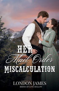 Title: Her Mail Order Miscalculation: Brides of Lone Hollow #4, Author: London James