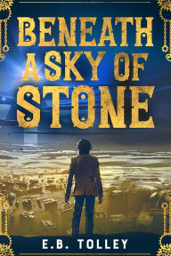 Title: Beneath a Sky of Stone, Author: E.B. Tolley