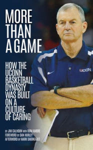 Title: More than a Game: How the UConn Basketball Dynasty Was Built Upon a Culture of Caring, Author: Jim Calhoun