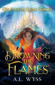 Title: Drowning The Flames: The Phoenix Rising Trilogy, Book 2, Author: A. L. Wyss