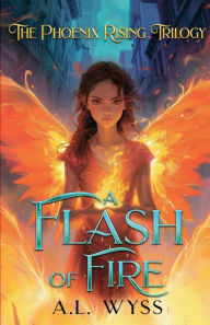 Title: A Flash of Fire: The Phoenix Rising Trilogy, Book 1, Author: A.L. Wyss
