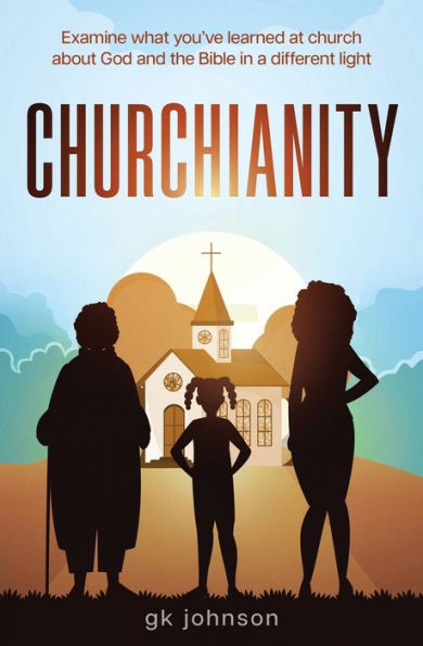 Churchianity: Examine What You've Learned at Church about God and the Bible in a Different Light