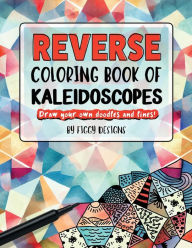 Title: Reverse Coloring Book of Kaleidoscopes: Draw Your Own Doodles and Lines, Author: Figgy Designs