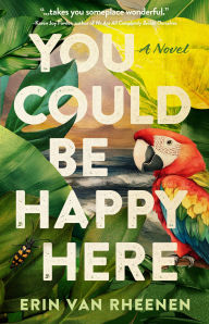 Title: You Could Be Happy Here: A Novel, Author: Erin Van Rheenen