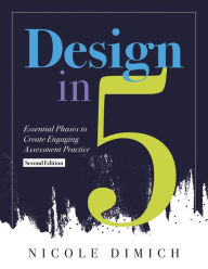Title: Design in Five: Essential Phases to Create Engaging Assessment Practice, Second Edition (Make assessments more relevant, meaningful, and focused on student learning.), Author: Nicole Dimich