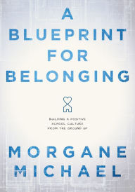 Title: A Blueprint for Belonging: Building a Positive School Culture From the Ground Up (Research-backed practical strategies to foster classroom belonging), Author: Morgane Michael
