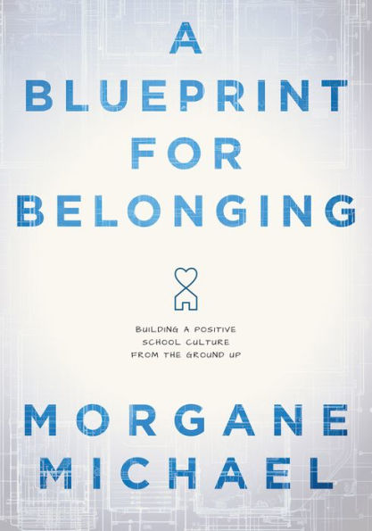 Blueprint for Belonging, A: Building a Positive School Culture From the Ground Up (Research-backed practical strategies to foster classroom belonging)