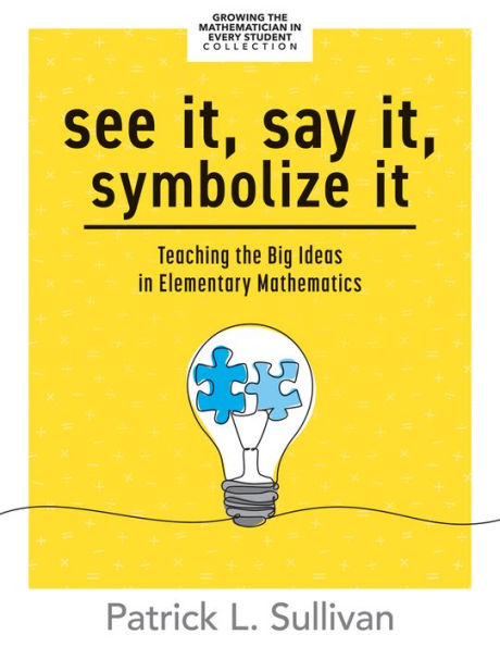 See It, Say Symbolize It: Teaching the Big Ideas Elementary Mathematics (Develop a flexible and dynamic understanding of numbers operations young learners.)