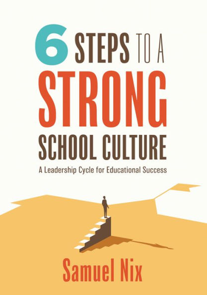 Six Steps to A Strong School Culture: leadership cycle for Educational Success (A six-step principals)