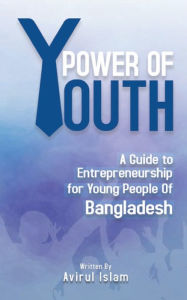 Title: Power of Youth: A Guide to Entrepreneurship for Young People of Bangladesh, Author: Avirul Islam