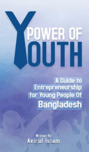 Title: Power of Youth: A Guide to Entrepreneurship for Young People of Bangladesh, Author: Avirul Islam