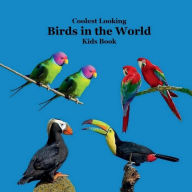 Title: Coolest Looking Birds in the World Kids Book: Great Way for Children to Meet the Cool Birds of the World, Author: Billy Grinslott