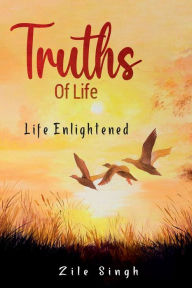 Title: Truths of Life: Life Enlightened, Author: Zile Singh