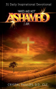 Title: Naked and Not Ashamed I Am: 31 Daily Inspirational Devotional, Author: D.D. CLC. Crystal Phillips