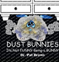 Title: Dust Bunnies: Its Not FUNNY Being a BUNNY, Author: Patricia Brown