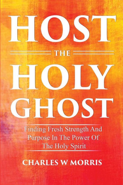 Host the Holy Ghost: Finding Fresh Strength And Purpose In The Power Of The Holy Spirit