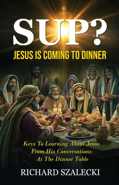 "Sup? Jesus is Coming to Dinner": Keys To Learning About Jesus From His Conversations At The Dinner Table