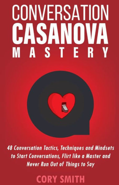 Conversation Casanova Mastery 2.0: 48 Tactics, Techniques & Mindsets to Start Conversations, Flirt Like a Master Never Run Out of Things Say