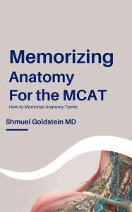 Title: Memorizing Anatomy for the MCAT: How to Memorize Anatomy Terms, Author: Shmuel Goldstein