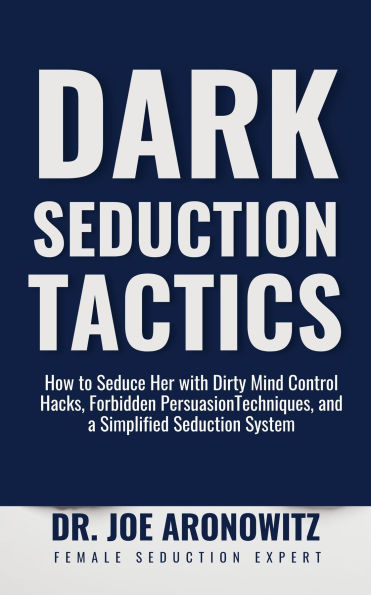 Dark Seduction Tactics: How to Seduce Her with Dirty Mind Control Hacks, Forbidden Persuasion Techniques, and a Simplified Seduction System