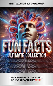 Title: Fun Facts Ultimate Collection: Shocking Facts You Won't Believe Are Actually True!, Author: Shmuel Cohen