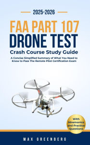 Title: FAA Part 107 Drone Test Crash Course Study Guide: A Concise Simplified Summary of What You Need to Know to Pass the Remote Pilot Certification Exam, Author: Max Greenberg