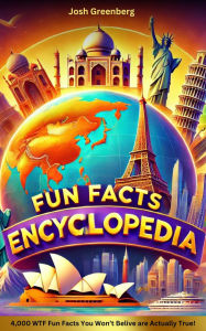 Title: Fun Facts Encyclopedia: 4,000 WTF Fun Facts You Won't Believe are Actually True!: 4,000 WTF Fun Facts You Won't Believe are Actually True!, Author: Josh Greenberg