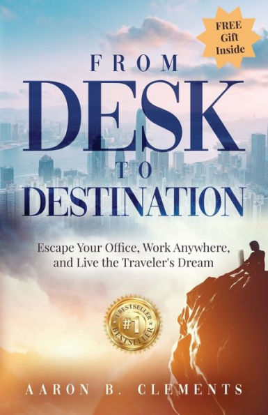 From Desk to Destination: Escape Your Office, Work Anywhere, and Live the Traveler's Dream