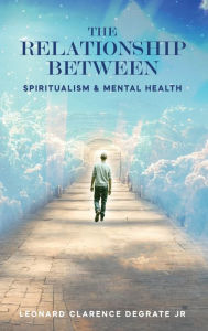 Title: The Relationship Between Spiritualism And Mental Health, Author: Leonard Clarence DeGrate Jr