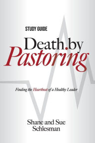 Title: Death by Pastoring Study Guide: Finding the Heartbeat of a Healthy Leader, Author: Shane Schlesman