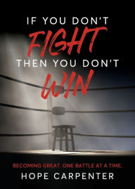 Free kindle fire books downloads If You Don't Fight Then You Don't Win: Becoming Great. One Battle at a Time. by Hope Carpenter (English literature)